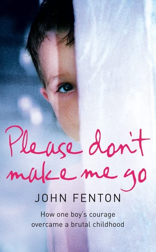 Please Don't Make Me Go: How One Boy's Courage Overcame a Brutal Childhood