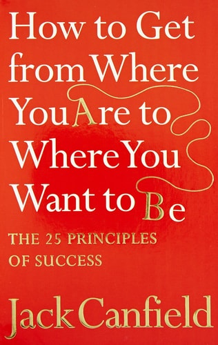 The Success Principles - How To Get From Where You Are To Where You Want To Be
