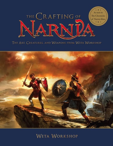 The Crafting of Narnia: The Art, Creatures, and Weapons from Weta Workshop