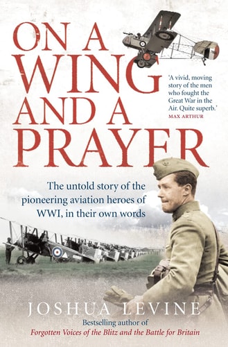 On a Wing and a Prayer: The Untold Story of the Pioneering Aviation Heroes of WWI, in Their Own Words
