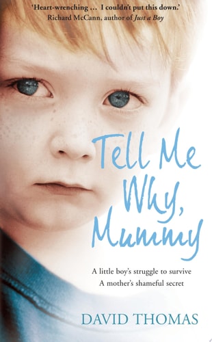Tell Me Why, Mummy: A Little Boy’s Struggle to Survive. A Mother’s Shameful Secret. The Power to Forgive.: A Little Boy's Struggle to Survive. A Mother's Shameful Secret. The Power to Forgive.