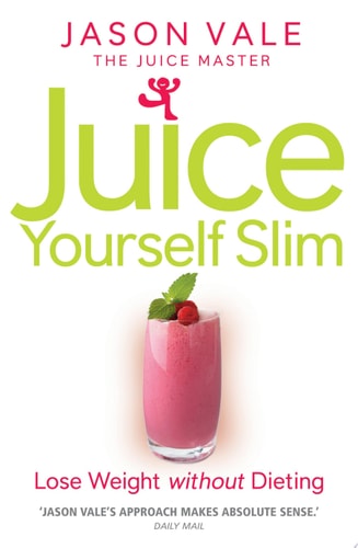 The Juice Master Juice Yourself Slim: The Healthy Way To Lose Weight Without Dieting