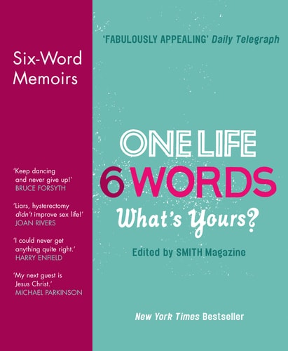 One Life, 6 Words: What's Yours? Six-Word Memoirs from Smith Magazine