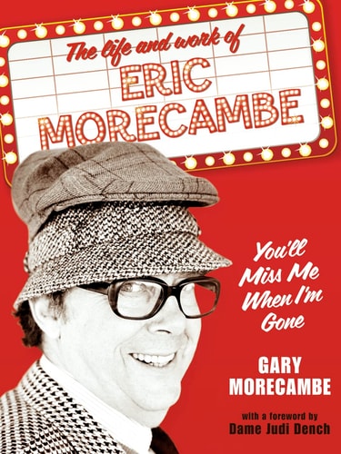 You'll Miss Me When I'm Gone: A Celebration of the Life and Work of Eric Morecambe
