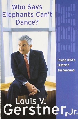 Who Says Elephants Can't Dance?: Leading a Great Enterprise through Dramatic Change