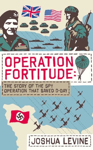 Operation Fortitude: The True Story of the Key Spy Operation of WWII That Saved D-Day