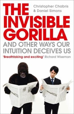 The Invisible Gorilla and Other Ways Our Intuition Deceives Us. Christopher Chabris and Daniel Simons