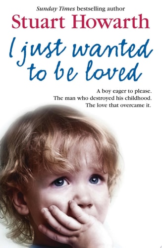 I Just Wanted to Be Loved A boy eager to please. The man who destroyed his childhood. The love that overcame it.