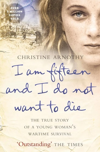I Am Fifteen and I Do Not Want to Die The True Story of a Young Woman's Wartime Survival