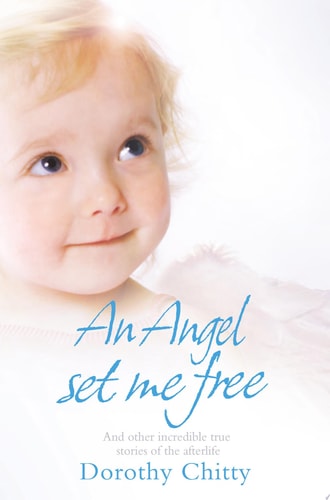 An Angel Set Me Free: And Other Incredible True Stories Of The Afterlife