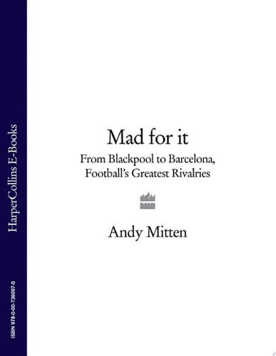Mad for It: From Blackpool to Barcelona: Football's Greatest Rivalries