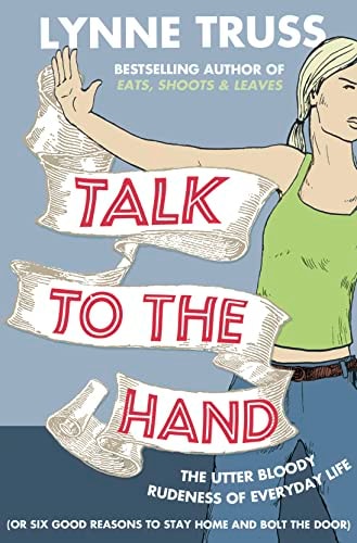 Talk to the Hand: The Utter Bloody Rudeness of the World Today or Six Good Reasons to Stay Home and Bolt the Door