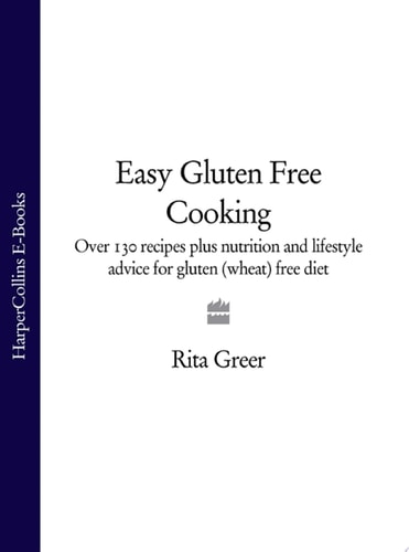 Easy Gluten Free Cooking: Over 130 Recipes Plus Nutrition and Lifestyle Advice for Gluten (Wheat) Free Diet