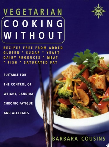 Vegetarian Cooking Without: All Recipes Free From Added Gluten, Sugar, Yeast, Dairy Produce, Meat, Fish and Saturated Fat