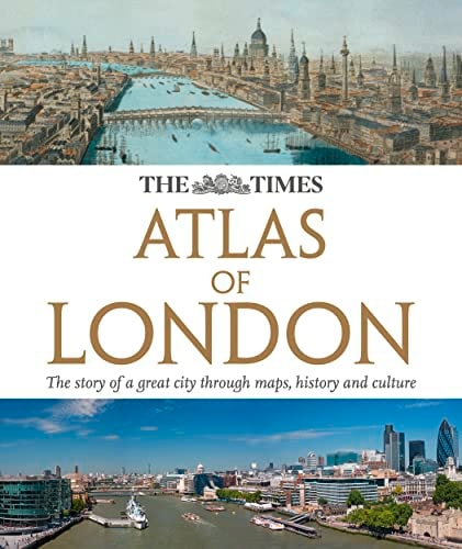 The Times Atlas of London: The Story of a Great City Through Maps, History and Culture