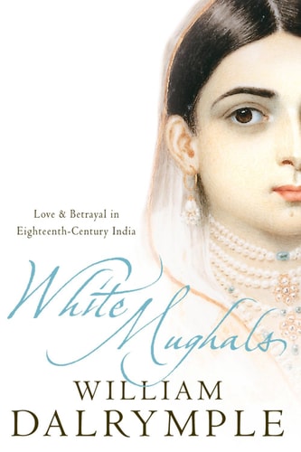 White Mughals: Love and Betrayal in 18th-Century India