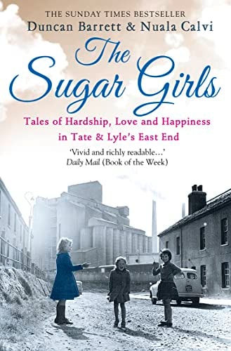 The Sugar Girls: Tales of Hardship, Love and Happiness in Tate & Lyle’s East End