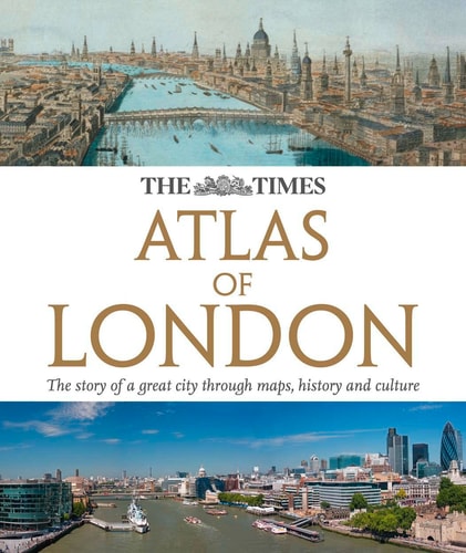 The Times Atlas of London: The Story of a Great City Through Maps, History and Culture