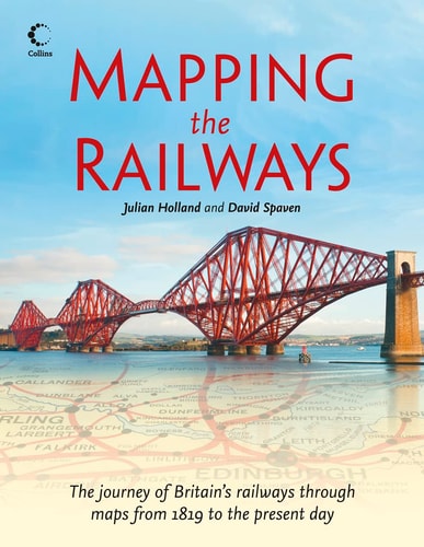 Mapping The Railways: The Journey of Britain's Railways Through Maps From 1819 to the Present Day