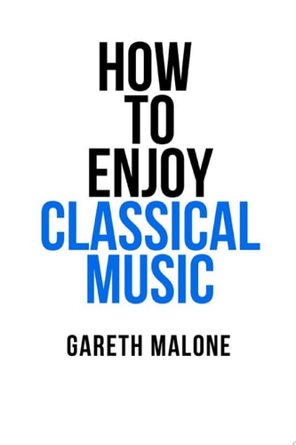 Gareth Malone's How to Enjoy Classical Music