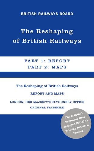 The Reshaping of British Railways Part 1: Report and Part 2: Maps