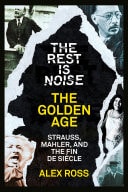 The Rest Is Noise: The Golden Age: Strauss, Mahler, and the Fin de Siècle