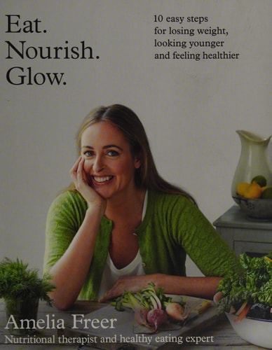 Eat. Nourish. Glow: 10 Easy Steps for Losing Weight, Looking Younger and Feeling Healthier