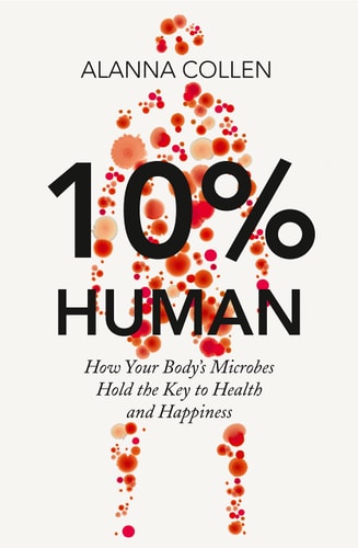 10% Human How Your Body's Microbes Hold the Key to Health and Happiness