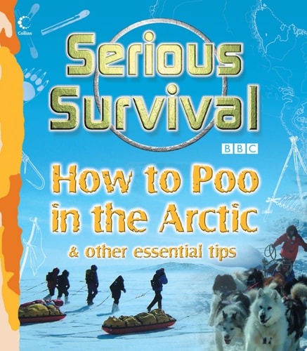 Serious Survival: How to Poo in the Arctic and Other Essential Tips for Explorers