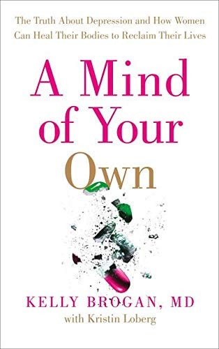 A Mind of Your Own The Truth about Depression and How Women Can Heal Their Bodies to Reclaim Their Lives