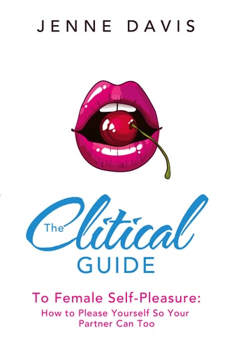 The Clitical Guide to Female Self-Pleasure How to Please Yourself So Your Partner Can Too