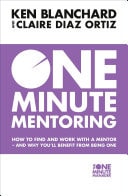 One Minute Mentoring: How to Find and Work with a Mentor - and Why You'll Benefit from Being One