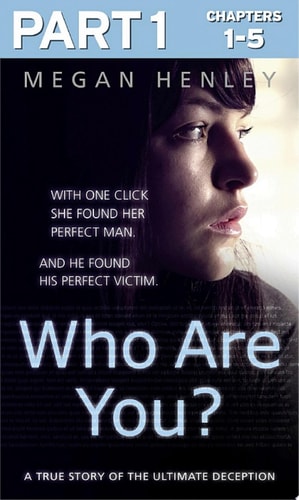 Who Are You?: Part 1 of 3 With one click she found her perfect man. And he found his perfect victim. A true story of the ultimate deception.