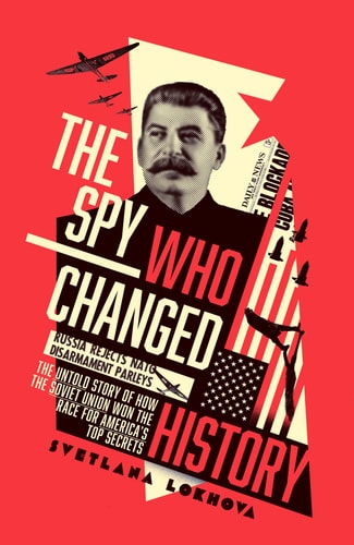The Spy Who Changed History: The Untold Story of How the Soviet Union Won the Race for America's Top Secrets