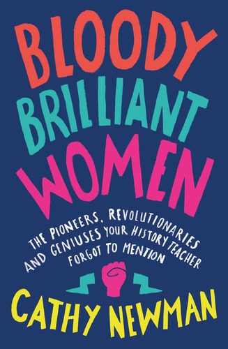 Bloody Brilliant Women: Pioneers, Revolutionaries & Geniuses Your History Teacher Forgot to Mention