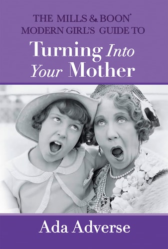 The Mills and Boon Modern Girl's Guide to Turning Into Your Mother The Perfect Mother's Day Gift for Mums Who Have It All