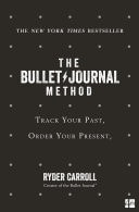 Bullet Journal Method: Track Your Past, Order Your Present, Plan Your Future