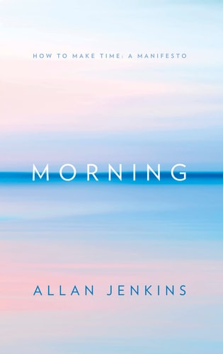 Morning: How to Make Time: a Manifesto