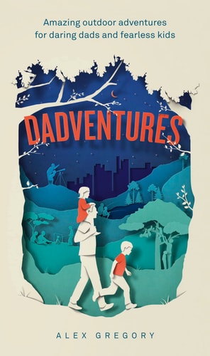 Dadventures Amazing Outdoor Adventures for Daring Dads and Fearless Kids