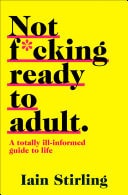 Not F*cking Ready To Adult: A Totally Ill-informed Guide to Life