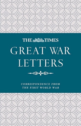 The Times Great War Letters: Correspondence during the First World War: Correspondence from the First World War