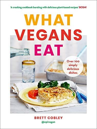 What Vegans Eat: A Cookbook for Everyone with Over 100 Delicious Recipes