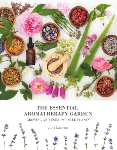The Essential Aromatherapy Garden Growing and Using Scented Plants