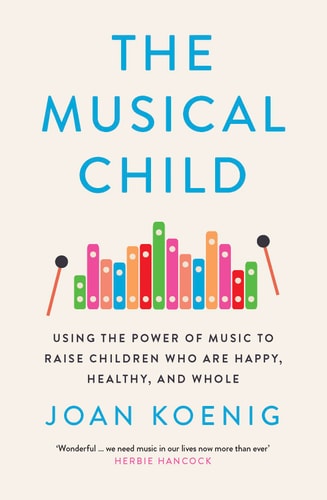 The Musical Child Using the Power of Music to Raise Children Who Are Happy, Healthy, and Whole