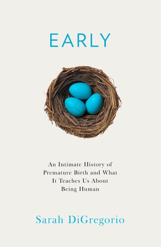 Early An Intimate History of Premature Birth and What It Teaches Us about Being Human
