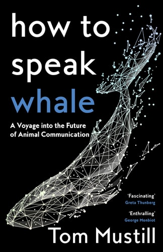 How to Speak Whale A Voyage Into the Future of Animal Communication