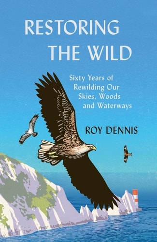 Restoring the Wild: True Stories of Rewilding Britain’s Skies, Woods and Waterways