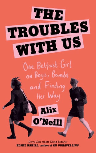 The Troubles with Us: One Belfast Girl on Boys, Bombs and Finding Her Way