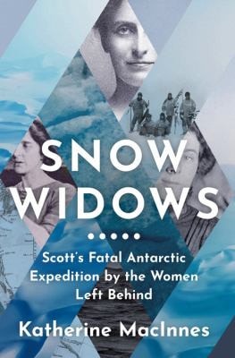 Snow Widows: Scott’s Fatal Antarctic Expedition Through the Eyes of the Women They Left Behind
