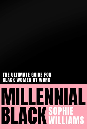 Millennial Black: 2021’s Motivational, Authentic Practical Guide to Success for Black Women at Work